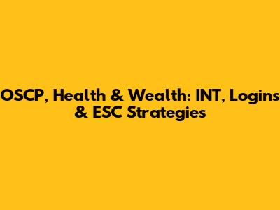 OSCP, Health & Wealth: INT, Logins & ESC Strategies
