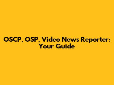 OSCP, OSP, Video News Reporter: Your Guide