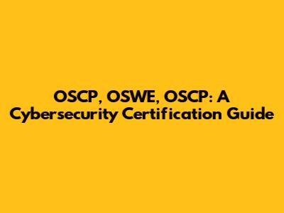 OSCP, OSWE, OSCP: A Cybersecurity Certification Guide