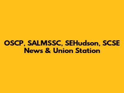 OSCP, SALMSSC, SEHudson, SCSE News & Union Station