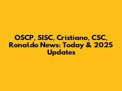 OSCP, SISC, Cristiano, CSC, Ronaldo News: Today & 2025 Updates