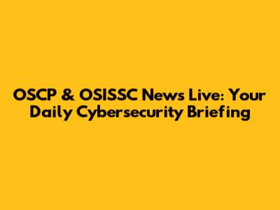 OSCP & OSISSC News Live: Your Daily Cybersecurity Briefing