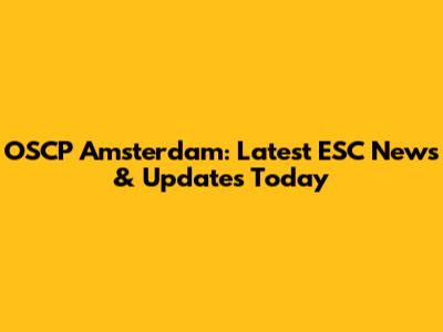 OSCP Amsterdam: Latest ESC News & Updates Today