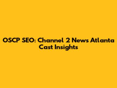 OSCP SEO: Channel 2 News Atlanta Cast Insights