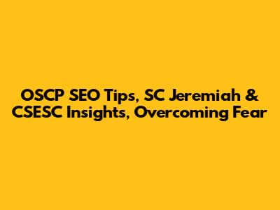 OSCP SEO Tips, SC Jeremiah & CSESC Insights, Overcoming Fear