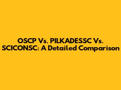 OSCP Vs. PILKADESSC Vs. SCICONSC: A Detailed Comparison