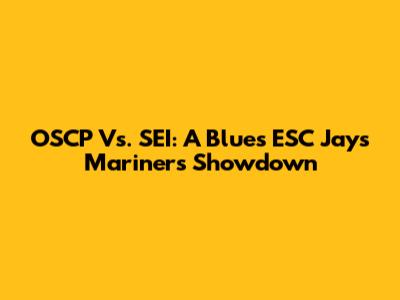 OSCP Vs. SEI: A Blues ESC Jays Mariners Showdown