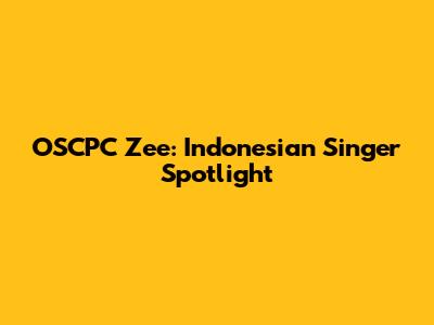 OSCPC Zee: Indonesian Singer Spotlight