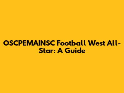 OSCPEMAINSC Football West All-Star: A Guide