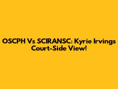OSCPH Vs SCIRANSC: Kyrie Irving's Court-Side View!