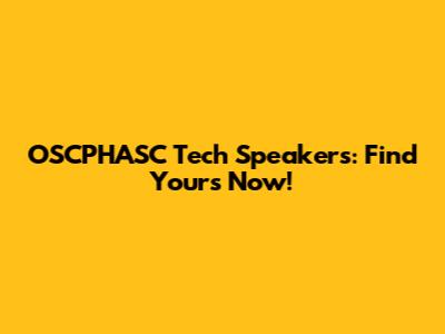 OSCPHASC Tech Speakers: Find Yours Now!