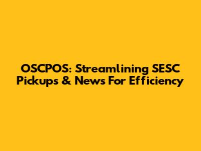 OSCPOS: Streamlining SESC Pickups & News For Efficiency
