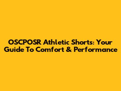 OSCPOSR Athletic Shorts: Your Guide To Comfort & Performance