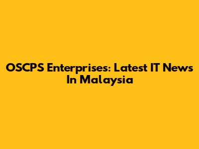 OSCPS Enterprises: Latest IT News In Malaysia