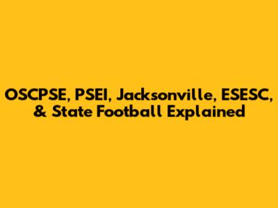 OSCPSE, PSEI, Jacksonville, ESESC, & State Football Explained