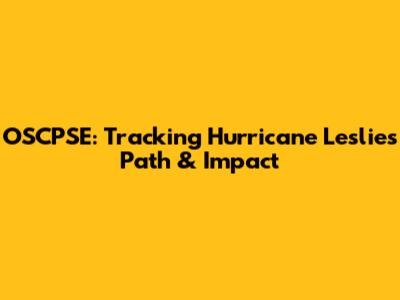 OSCPSE: Tracking Hurricane Leslie's Path & Impact