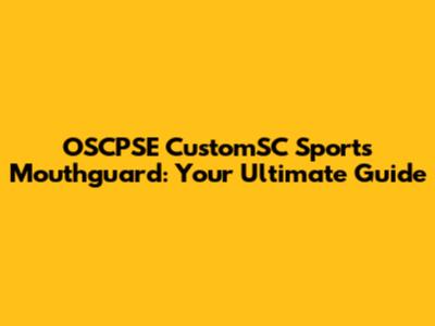 OSCPSE CustomSC Sports Mouthguard: Your Ultimate Guide