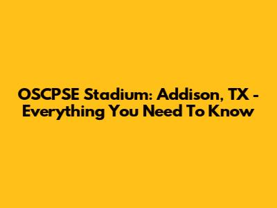 OSCPSE Stadium: Addison, TX - Everything You Need To Know