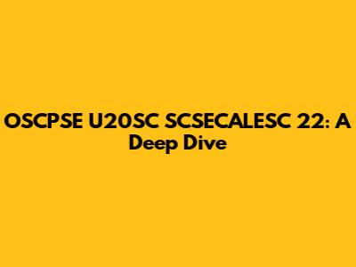 OSCPSE U20SC SCSECALESC 22: A Deep Dive