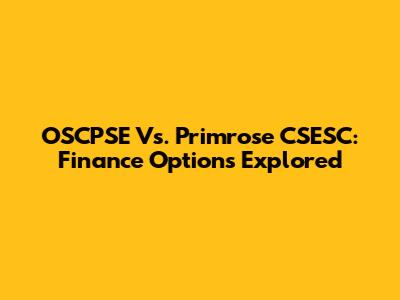 OSCPSE Vs. Primrose CSESC: Finance Options Explored