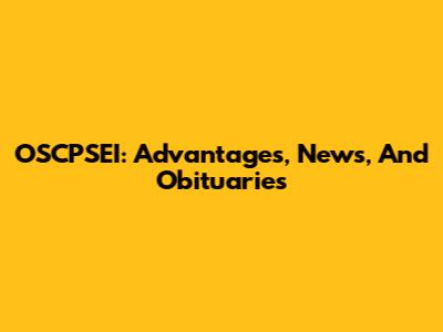 OSCPSEI: Advantages, News, And Obituaries