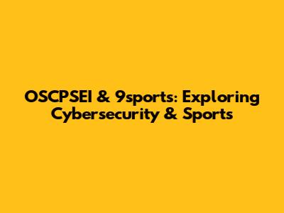 OSCPSEI & 9sports: Exploring Cybersecurity & Sports