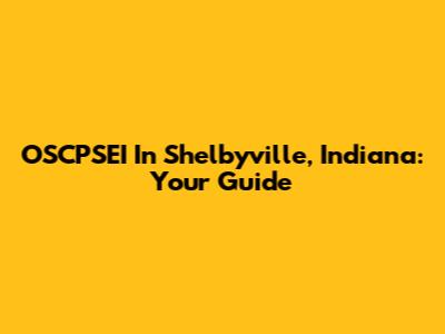 OSCPSEI In Shelbyville, Indiana: Your Guide