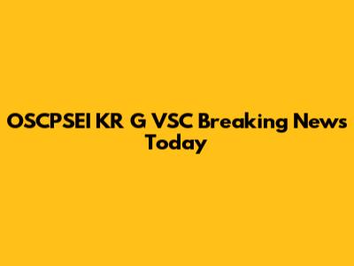 OSCPSEI KR G VSC Breaking News Today
