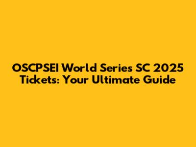 OSCPSEI World Series SC 2025 Tickets: Your Ultimate Guide