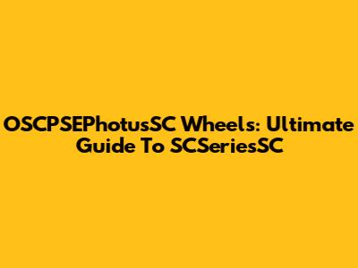 OSCPSEPhotusSC Wheels: Ultimate Guide To SCSeriesSC