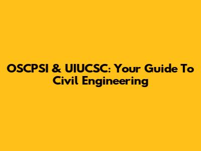 OSCPSI & UIUCSC: Your Guide To Civil Engineering
