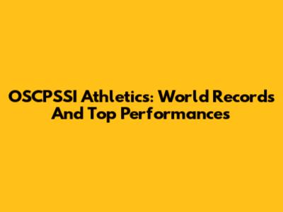 OSCPSSI Athletics: World Records And Top Performances