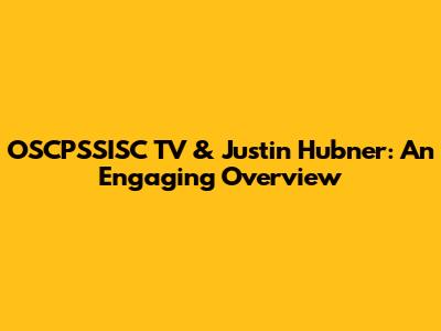 OSCPSSISC TV & Justin Hubner: An Engaging Overview