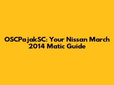 OSCPajakSC: Your Nissan March 2014 Matic Guide