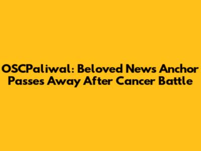 OSCPaliwal: Beloved News Anchor Passes Away After Cancer Battle
