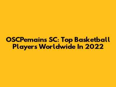 OSCPemains SC: Top Basketball Players Worldwide In 2022