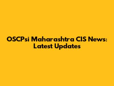 OSCPsi Maharashtra CIS News: Latest Updates