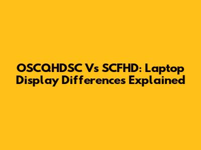 OSCQHDSC Vs SCFHD: Laptop Display Differences Explained