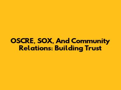 OSCRE, SOX, And Community Relations: Building Trust