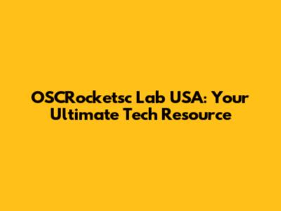 OSCRocketsc Lab USA: Your Ultimate Tech Resource