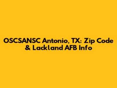 OSCSANSC Antonio, TX: Zip Code & Lackland AFB Info