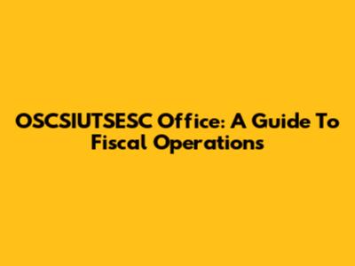 OSCSIUTSESC Office: A Guide To Fiscal Operations