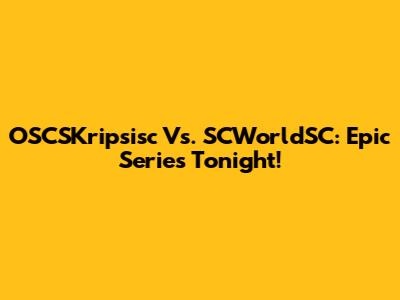 OSCSKripsisc Vs. SCWorldSC: Epic Series Tonight!