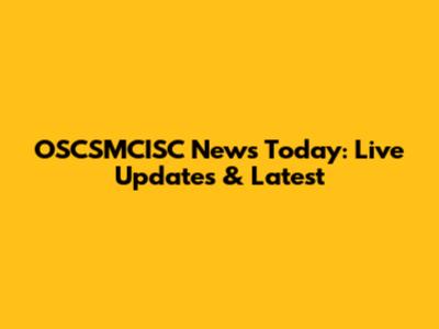 OSCSMCISC News Today: Live Updates & Latest