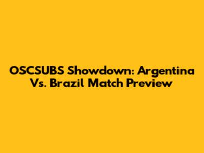 OSCSUBS Showdown: Argentina Vs. Brazil Match Preview