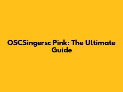 OSCSingersc Pink: The Ultimate Guide