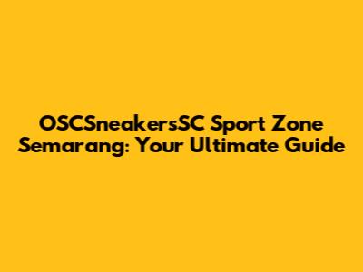 OSCSneakersSC Sport Zone Semarang: Your Ultimate Guide