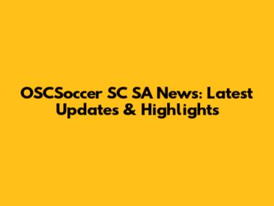 OSCSoccer SC SA News: Latest Updates & Highlights