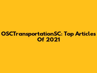 OSCTransportationSC: Top Articles Of 2021