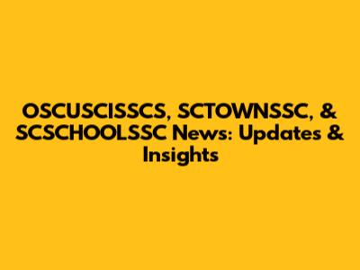 OSCUSCISSCS, SCTOWNSSC, & SCSCHOOLSSC News: Updates & Insights